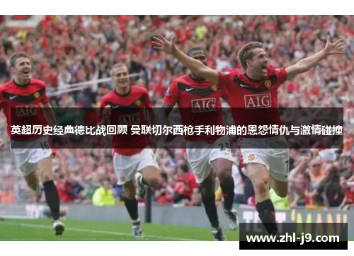 英超历史经典德比战回顾 曼联切尔西枪手利物浦的恩怨情仇与激情碰撞