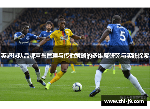 英超球队品牌声誉管理与传播策略的多维度研究与实践探索
