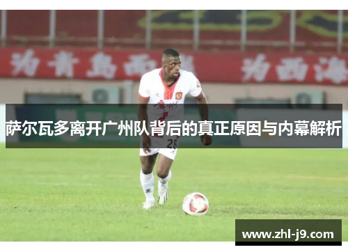 萨尔瓦多离开广州队背后的真正原因与内幕解析