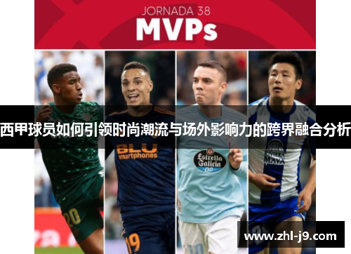 西甲球员如何引领时尚潮流与场外影响力的跨界融合分析