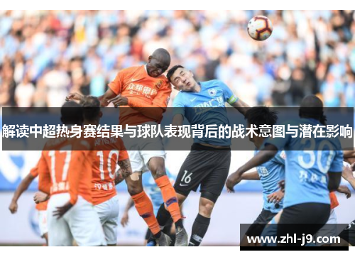 解读中超热身赛结果与球队表现背后的战术意图与潜在影响