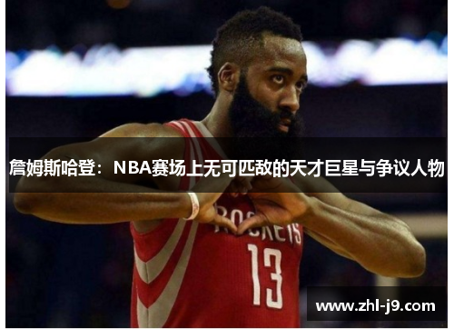 詹姆斯哈登：NBA赛场上无可匹敌的天才巨星与争议人物