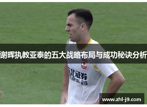 谢晖执教亚泰的五大战略布局与成功秘诀分析