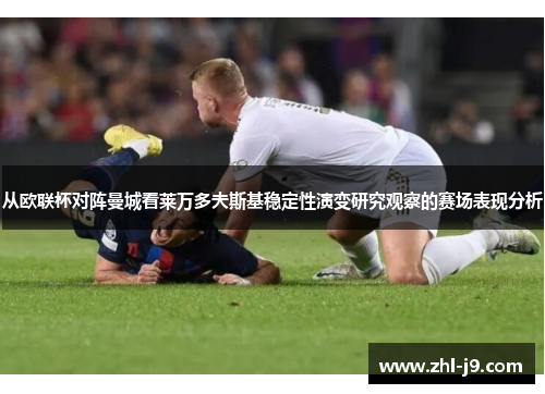 从欧联杯对阵曼城看莱万多夫斯基稳定性演变研究观察的赛场表现分析