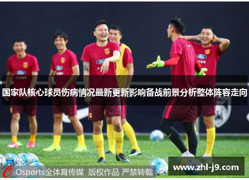 国家队核心球员伤病情况最新更新影响备战前景分析整体阵容走向