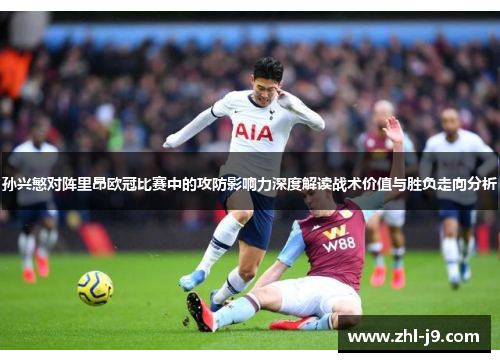 孙兴慜对阵里昂欧冠比赛中的攻防影响力深度解读战术价值与胜负走向分析