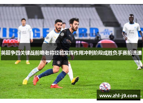英超争四关键战前瞻老将经验发挥作用冲刺阶段成胜负手赛前速递 英超争四关键战前瞻老将经验发挥作用冲刺阶段成胜负手赛前速递