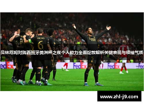 贝林厄姆对阵西班牙美洲杯之夜个人能力全面绽放解析关键表现与领袖气质