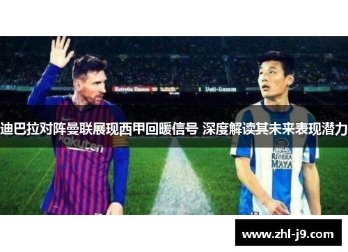迪巴拉对阵曼联展现西甲回暖信号 深度解读其未来表现潜力 迪巴拉对阵曼联展现西甲回暖信号 深度解读其未来表现潜力