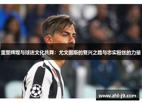 重塑辉煌与球迷文化共舞：尤文图斯的复兴之路与忠实粉丝的力量
