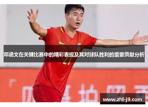 邓涵文在关键比赛中的精彩表现及其对球队胜利的重要贡献分析 邓涵文在关键比赛中的精彩表现及其对球队胜利的重要贡献分析