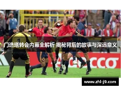 门迭塔转会内幕全解析 揭秘背后的故事与深远意义