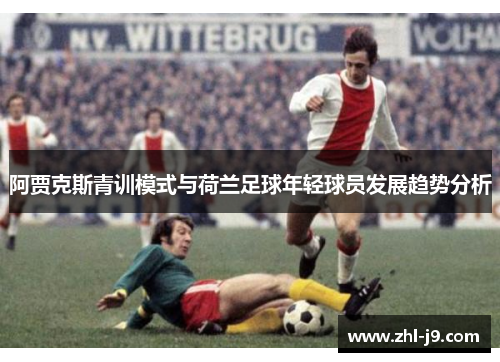 阿贾克斯青训模式与荷兰足球年轻球员发展趋势分析