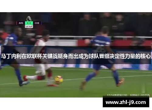 马丁内利在欧联杯关键战挺身而出成为球队晋级决定性力量的核心