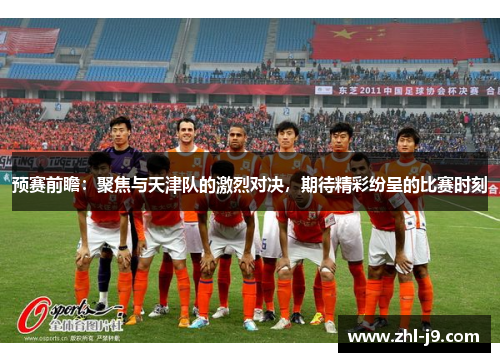 预赛前瞻:聚焦与天津队的激烈对决,期待精彩纷呈的比赛时刻 预赛前瞻:聚焦与天津队的激烈对决,期待精彩纷呈的比赛时刻