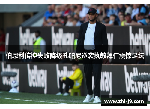 伯恩利传控失败降级孔帕尼逆袭执教拜仁震惊足坛 伯恩利传控失败降级孔帕尼逆袭执教拜仁震惊足坛