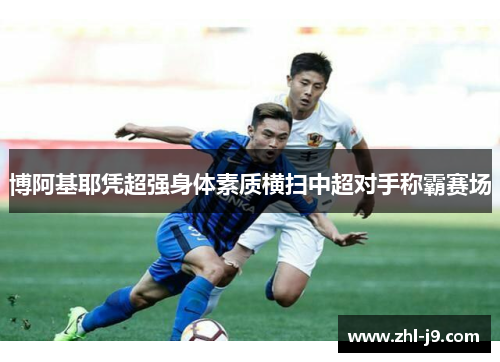 博阿基耶凭超强身体素质横扫中超对手称霸赛场 博阿基耶凭超强身体素质横扫中超对手称霸赛场