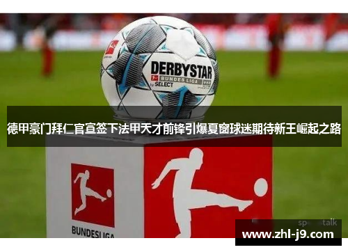 德甲豪门拜仁官宣签下法甲天才前锋引爆夏窗球迷期待新王崛起之路 德甲豪门拜仁官宣签下法甲天才前锋引爆夏窗球迷期待新王崛起之路