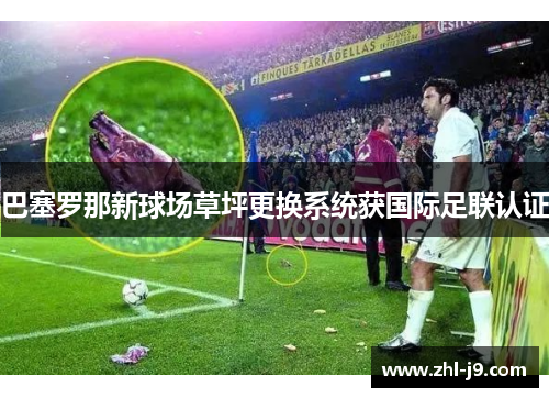 巴塞罗那新球场草坪更换系统获国际足联认证 巴塞罗那新球场草坪更换系统获国际足联认证