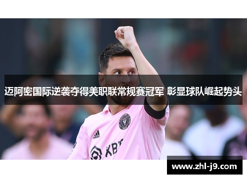迈阿密国际逆袭夺得美职联常规赛冠军 彰显球队崛起势头