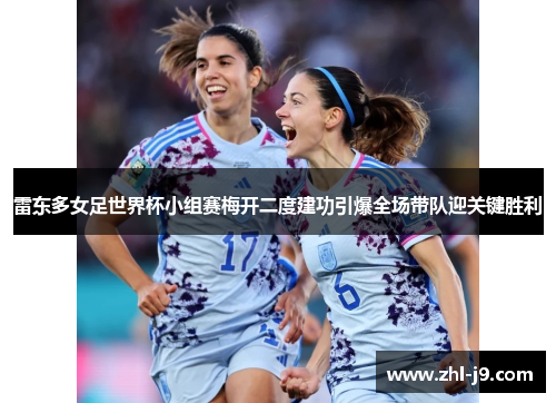 雷东多女足世界杯小组赛梅开二度建功引爆全场带队迎关键胜利