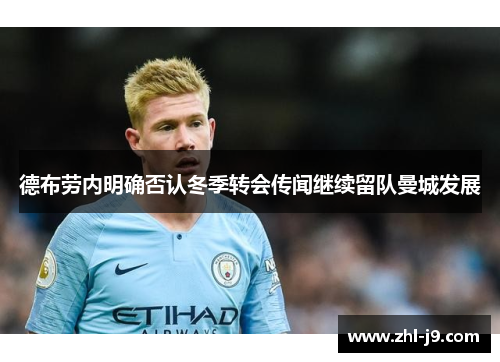 德布劳内明确否认冬季转会传闻继续留队曼城发展 德布劳内明确否认冬季转会传闻继续留队曼城发展