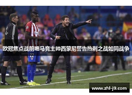 欧冠焦点战前瞻马竞主帅西蒙尼警告热刺之战如同战争